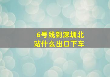 6号线到深圳北站什么出口下车