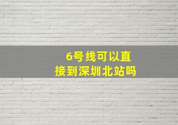 6号线可以直接到深圳北站吗