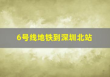 6号线地铁到深圳北站