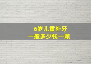 6岁儿童补牙一般多少钱一颗