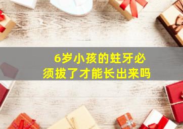 6岁小孩的蛀牙必须拔了才能长出来吗