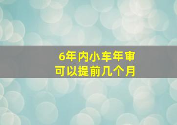 6年内小车年审可以提前几个月