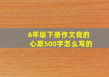 6年级下册作文我的心愿500字怎么写的