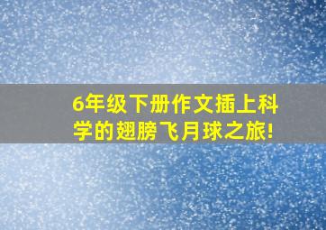 6年级下册作文插上科学的翅膀飞月球之旅!