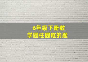 6年级下册数学圆柱圆锥的题