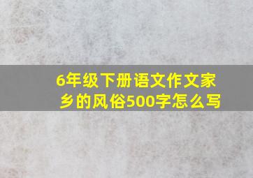 6年级下册语文作文家乡的风俗500字怎么写