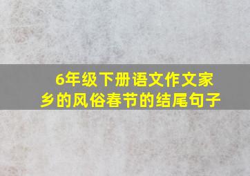 6年级下册语文作文家乡的风俗春节的结尾句子