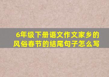 6年级下册语文作文家乡的风俗春节的结尾句子怎么写