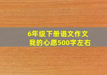 6年级下册语文作文我的心愿500字左右