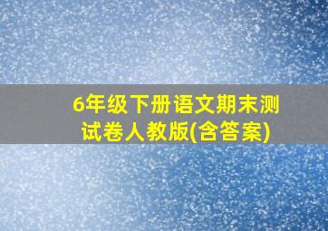 6年级下册语文期末测试卷人教版(含答案)