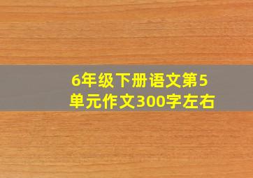 6年级下册语文第5单元作文300字左右