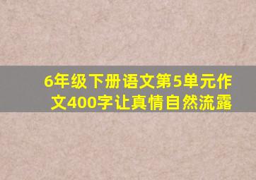 6年级下册语文第5单元作文400字让真情自然流露