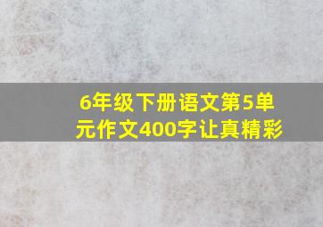 6年级下册语文第5单元作文400字让真精彩