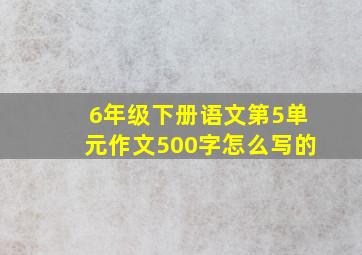 6年级下册语文第5单元作文500字怎么写的