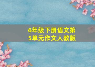 6年级下册语文第5单元作文人教版