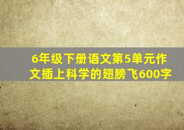 6年级下册语文第5单元作文插上科学的翅膀飞600字