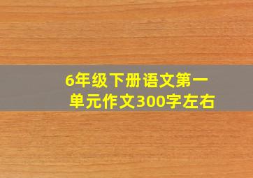 6年级下册语文第一单元作文300字左右