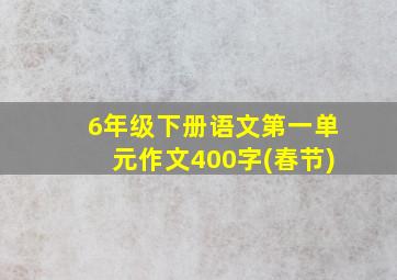 6年级下册语文第一单元作文400字(春节)