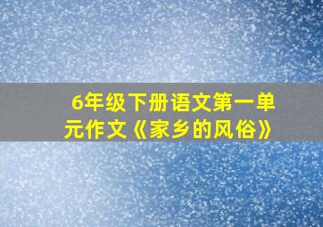 6年级下册语文第一单元作文《家乡的风俗》