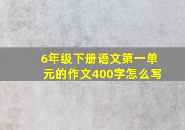 6年级下册语文第一单元的作文400字怎么写