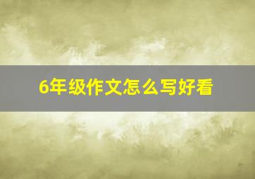 6年级作文怎么写好看