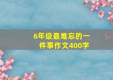 6年级最难忘的一件事作文400字