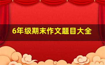 6年级期末作文题目大全