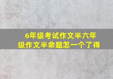 6年级考试作文半六年级作文半命题怎一个了得