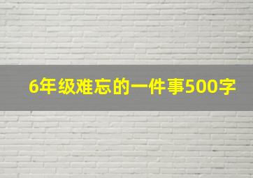 6年级难忘的一件事500字