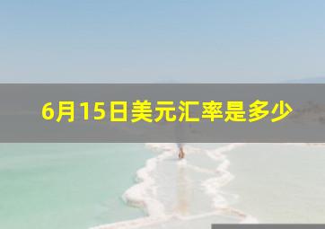 6月15日美元汇率是多少