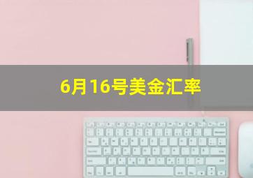 6月16号美金汇率