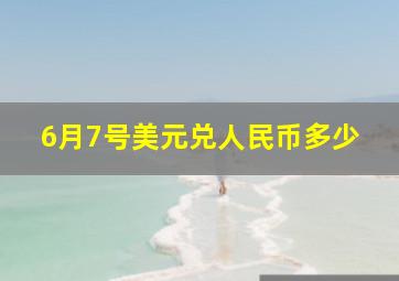 6月7号美元兑人民币多少