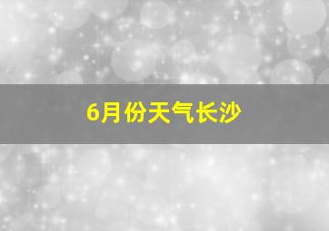 6月份天气长沙