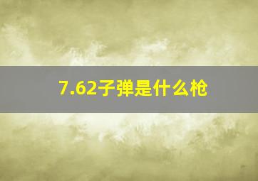 7.62子弹是什么枪