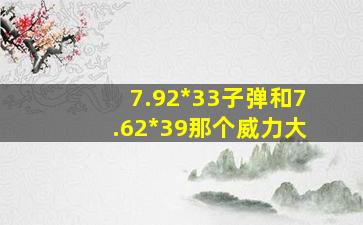 7.92*33子弹和7.62*39那个威力大