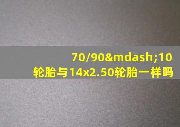 70/90—10轮胎与14x2.50轮胎一样吗