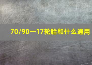 70/90一17轮胎和什么通用