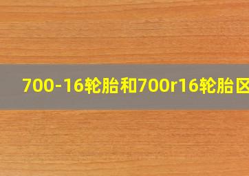 700-16轮胎和700r16轮胎区别