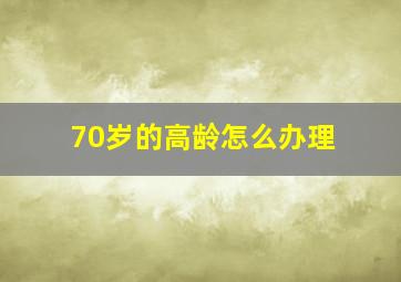 70岁的高龄怎么办理