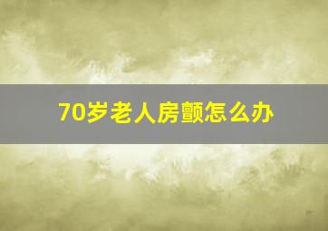 70岁老人房颤怎么办