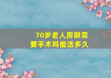 70岁老人房颤需要手术吗能活多久