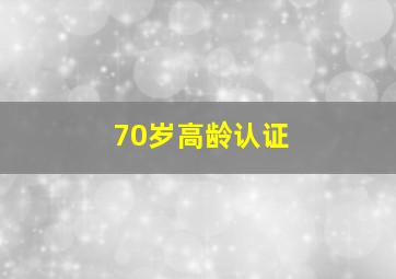 70岁高龄认证