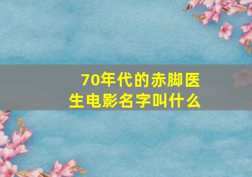 70年代的赤脚医生电影名字叫什么