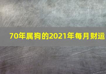 70年属狗的2021年每月财运