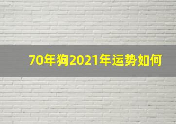 70年狗2021年运势如何