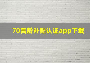 70高龄补贴认证app下载