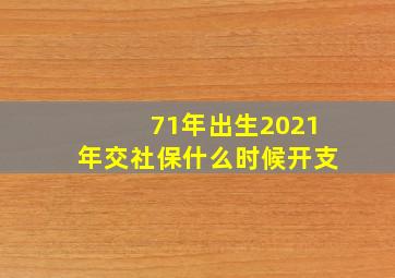 71年出生2021年交社保什么时候开支