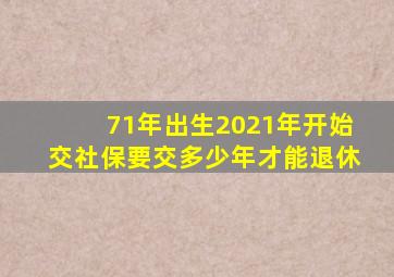 71年出生2021年开始交社保要交多少年才能退休