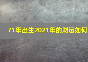 71年出生2021年的财运如何