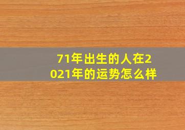 71年出生的人在2021年的运势怎么样